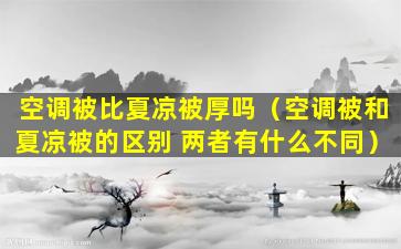 空调被比夏凉被厚吗（空调被和夏凉被的区别 两者有什么不同）